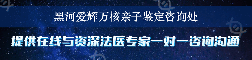 黑河爱辉万核亲子鉴定咨询处